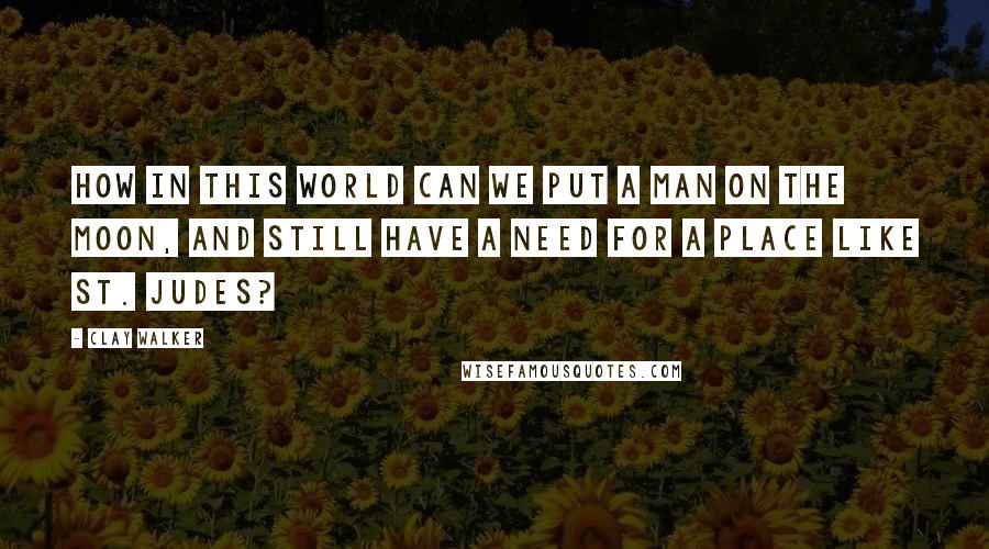 Clay Walker Quotes: How in this world can we put a man on the moon, and still have a need for a place like St. Judes?