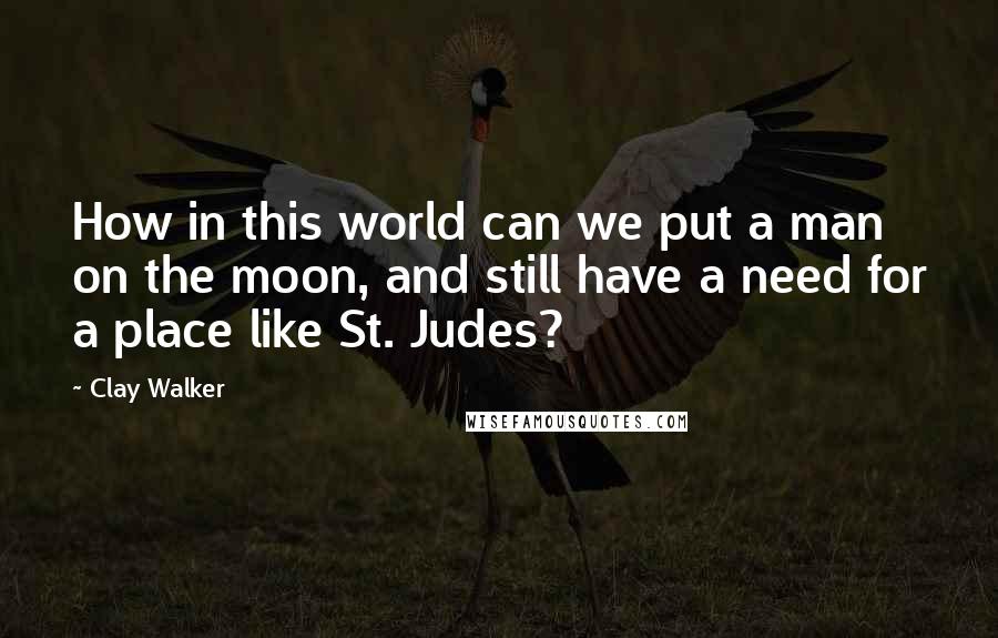 Clay Walker Quotes: How in this world can we put a man on the moon, and still have a need for a place like St. Judes?