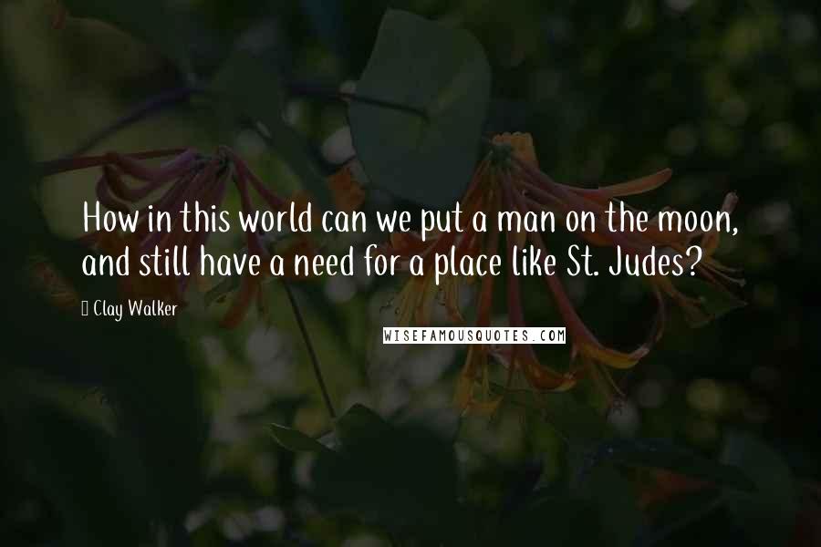 Clay Walker Quotes: How in this world can we put a man on the moon, and still have a need for a place like St. Judes?
