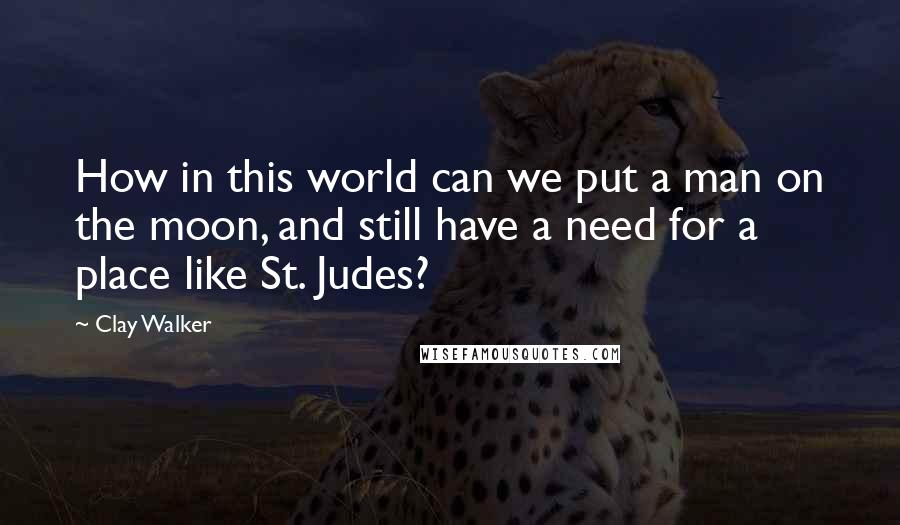 Clay Walker Quotes: How in this world can we put a man on the moon, and still have a need for a place like St. Judes?