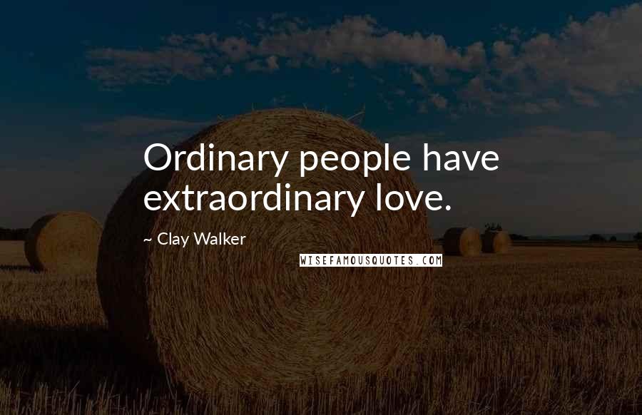 Clay Walker Quotes: Ordinary people have extraordinary love.