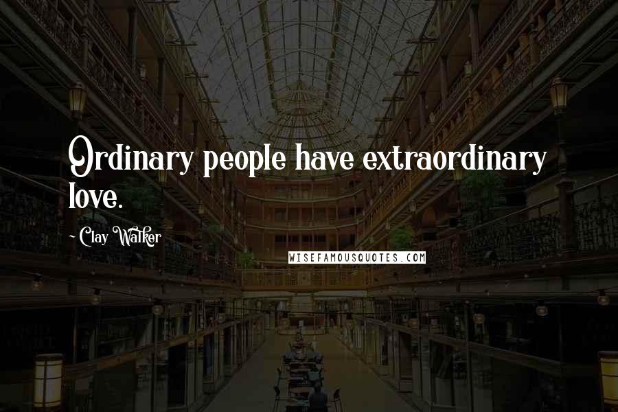 Clay Walker Quotes: Ordinary people have extraordinary love.