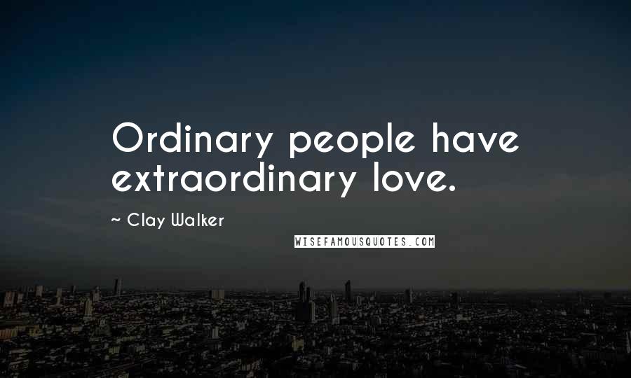 Clay Walker Quotes: Ordinary people have extraordinary love.