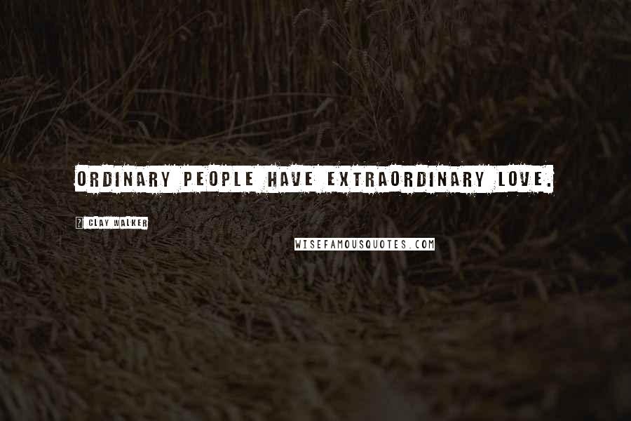 Clay Walker Quotes: Ordinary people have extraordinary love.