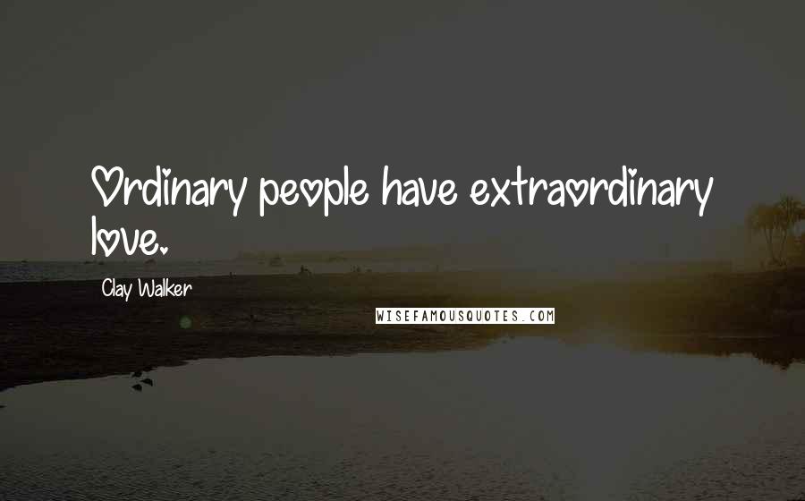 Clay Walker Quotes: Ordinary people have extraordinary love.