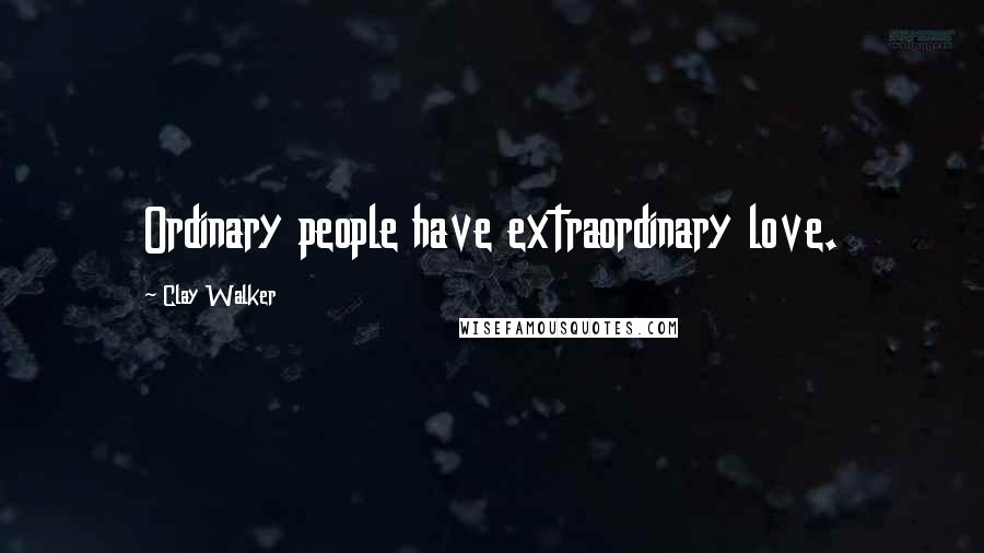 Clay Walker Quotes: Ordinary people have extraordinary love.