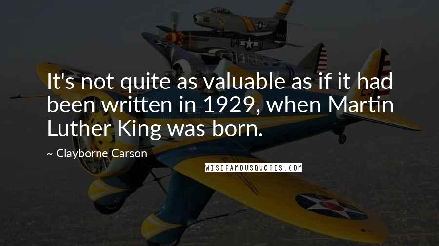 Clayborne Carson Quotes: It's not quite as valuable as if it had been written in 1929, when Martin Luther King was born.