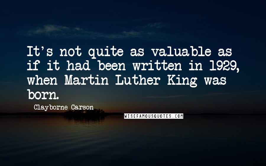 Clayborne Carson Quotes: It's not quite as valuable as if it had been written in 1929, when Martin Luther King was born.