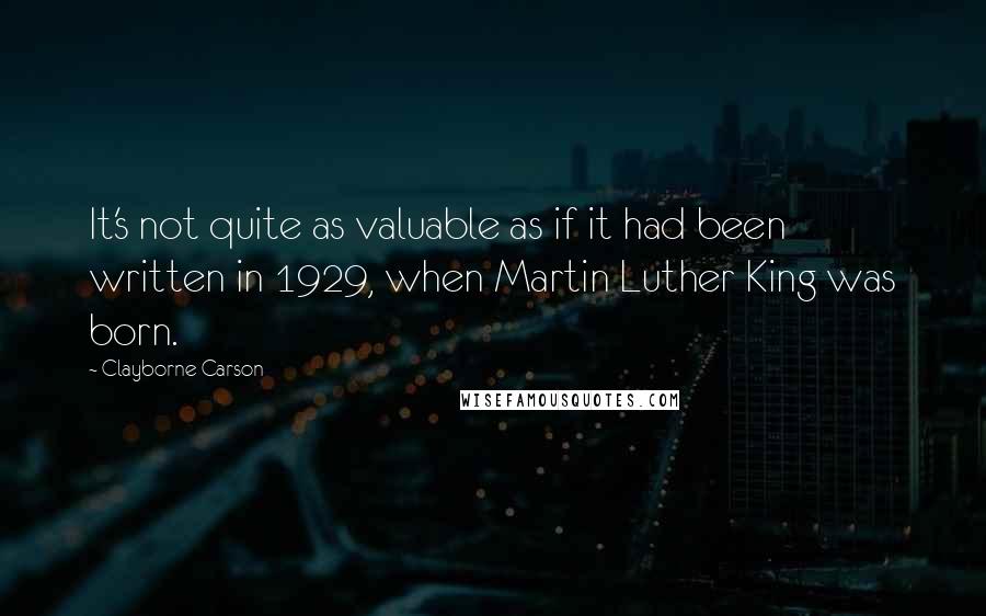 Clayborne Carson Quotes: It's not quite as valuable as if it had been written in 1929, when Martin Luther King was born.