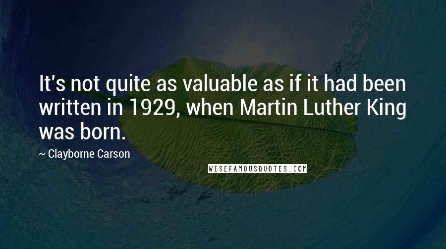 Clayborne Carson Quotes: It's not quite as valuable as if it had been written in 1929, when Martin Luther King was born.