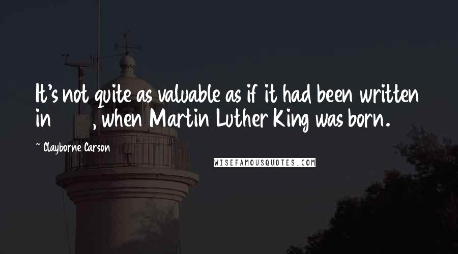 Clayborne Carson Quotes: It's not quite as valuable as if it had been written in 1929, when Martin Luther King was born.