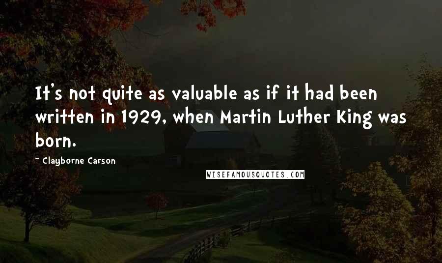 Clayborne Carson Quotes: It's not quite as valuable as if it had been written in 1929, when Martin Luther King was born.