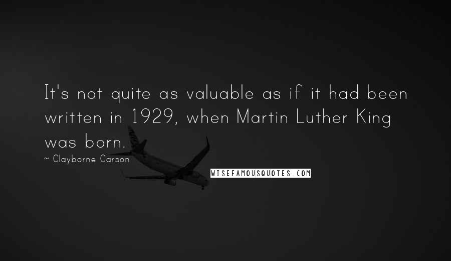 Clayborne Carson Quotes: It's not quite as valuable as if it had been written in 1929, when Martin Luther King was born.