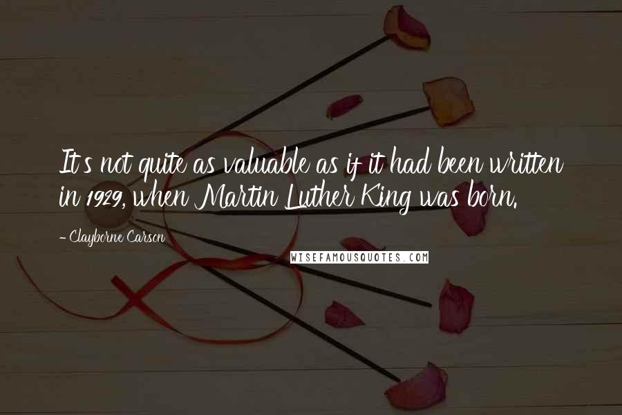 Clayborne Carson Quotes: It's not quite as valuable as if it had been written in 1929, when Martin Luther King was born.