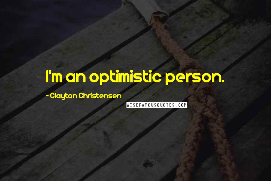 Clayton Christensen Quotes: I'm an optimistic person.