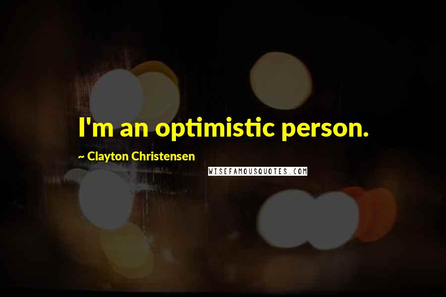 Clayton Christensen Quotes: I'm an optimistic person.