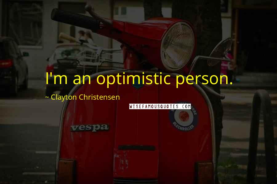 Clayton Christensen Quotes: I'm an optimistic person.