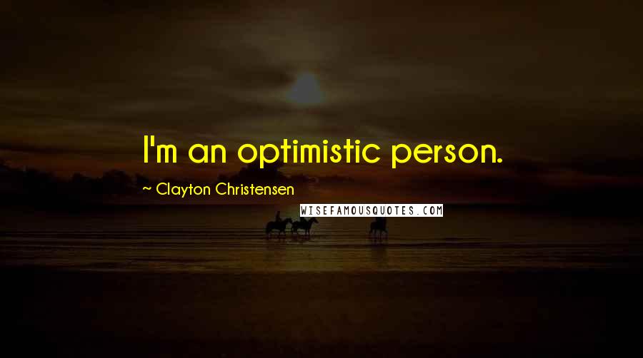 Clayton Christensen Quotes: I'm an optimistic person.