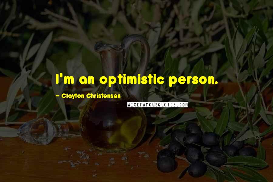 Clayton Christensen Quotes: I'm an optimistic person.