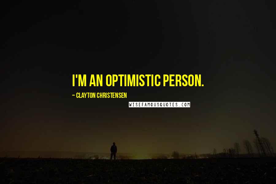 Clayton Christensen Quotes: I'm an optimistic person.