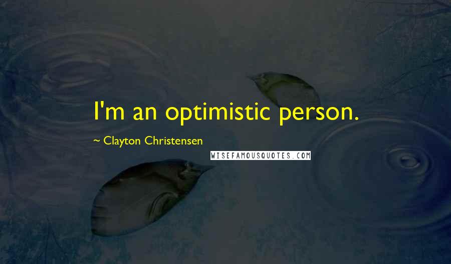 Clayton Christensen Quotes: I'm an optimistic person.