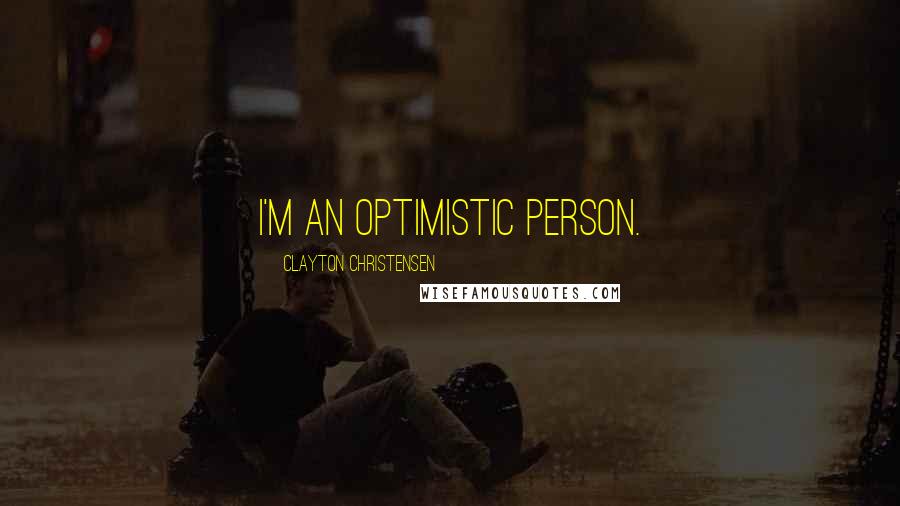 Clayton Christensen Quotes: I'm an optimistic person.