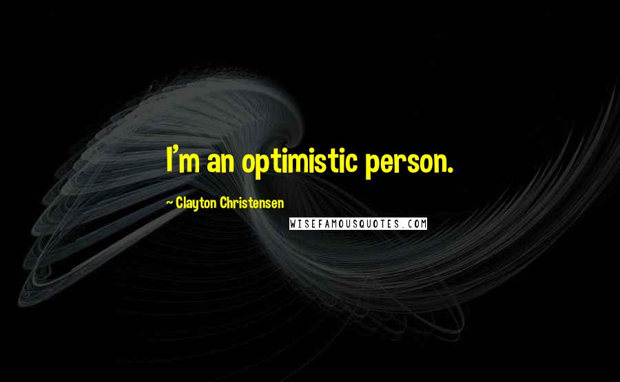 Clayton Christensen Quotes: I'm an optimistic person.