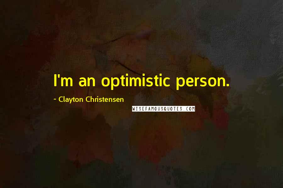 Clayton Christensen Quotes: I'm an optimistic person.