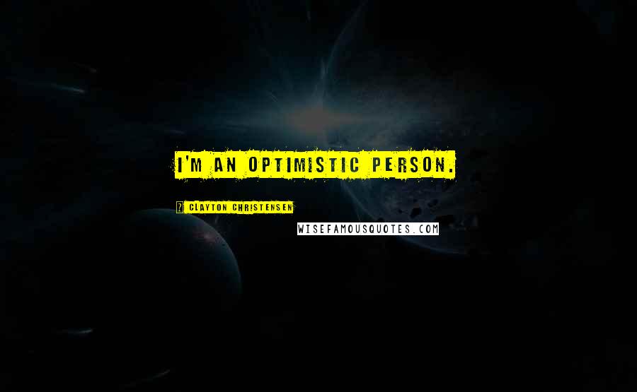 Clayton Christensen Quotes: I'm an optimistic person.