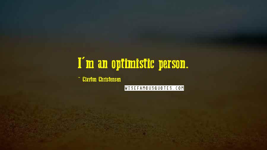 Clayton Christensen Quotes: I'm an optimistic person.