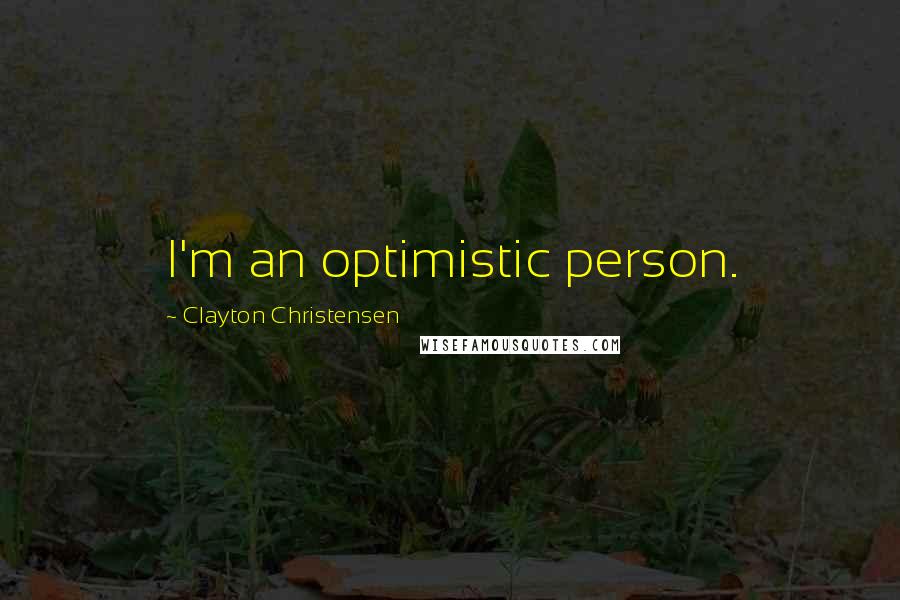 Clayton Christensen Quotes: I'm an optimistic person.