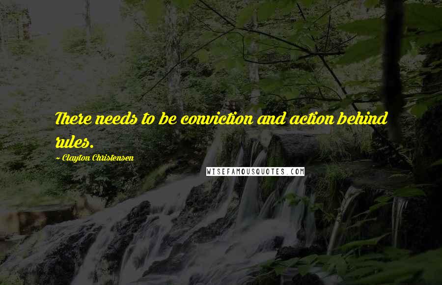 Clayton Christensen Quotes: There needs to be conviction and action behind rules.