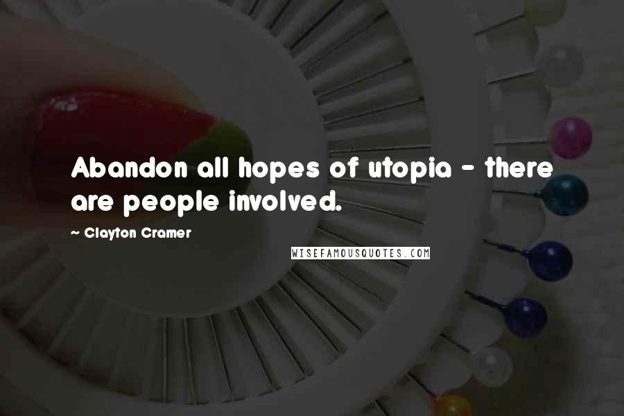 Clayton Cramer Quotes: Abandon all hopes of utopia - there are people involved.