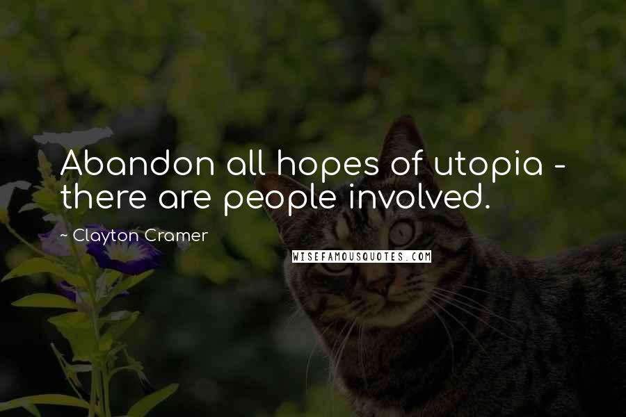 Clayton Cramer Quotes: Abandon all hopes of utopia - there are people involved.