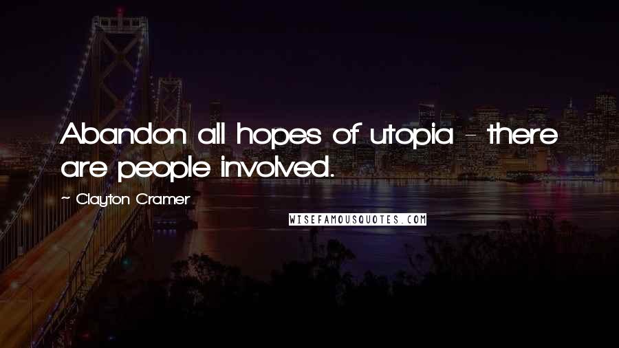 Clayton Cramer Quotes: Abandon all hopes of utopia - there are people involved.