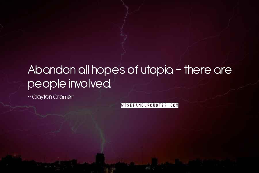 Clayton Cramer Quotes: Abandon all hopes of utopia - there are people involved.