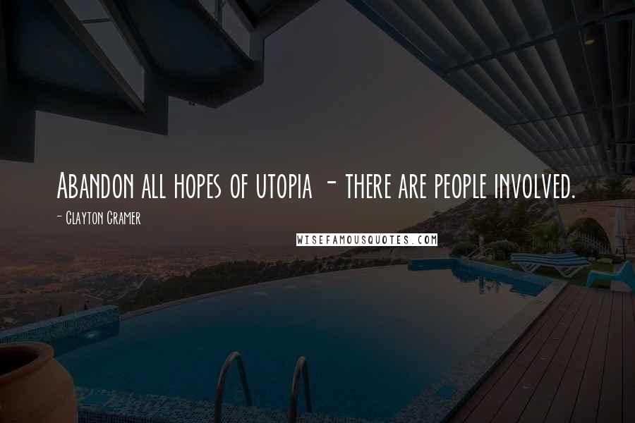 Clayton Cramer Quotes: Abandon all hopes of utopia - there are people involved.
