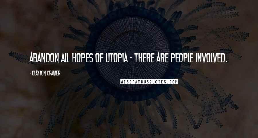 Clayton Cramer Quotes: Abandon all hopes of utopia - there are people involved.