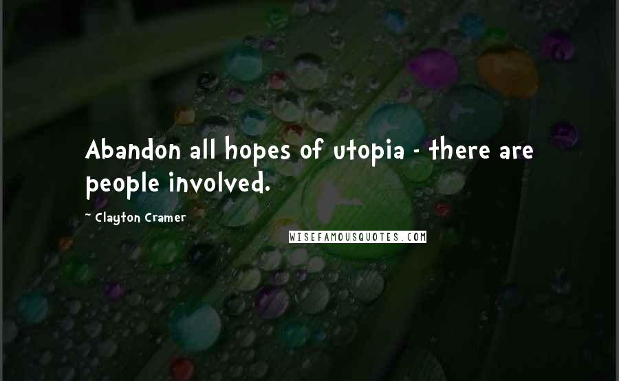 Clayton Cramer Quotes: Abandon all hopes of utopia - there are people involved.