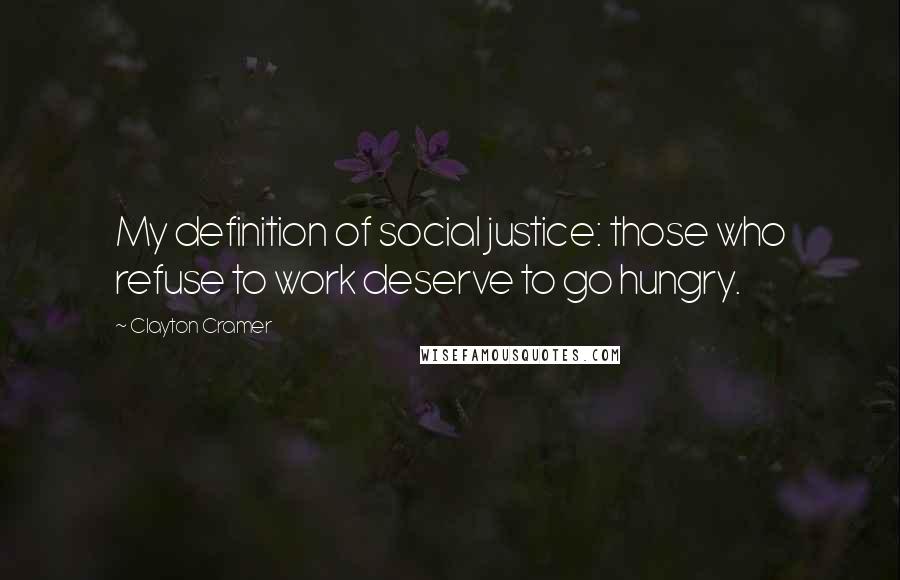 Clayton Cramer Quotes: My definition of social justice: those who refuse to work deserve to go hungry.