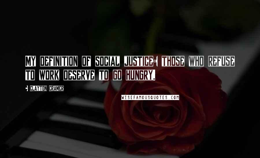 Clayton Cramer Quotes: My definition of social justice: those who refuse to work deserve to go hungry.