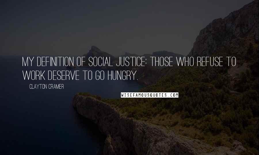 Clayton Cramer Quotes: My definition of social justice: those who refuse to work deserve to go hungry.