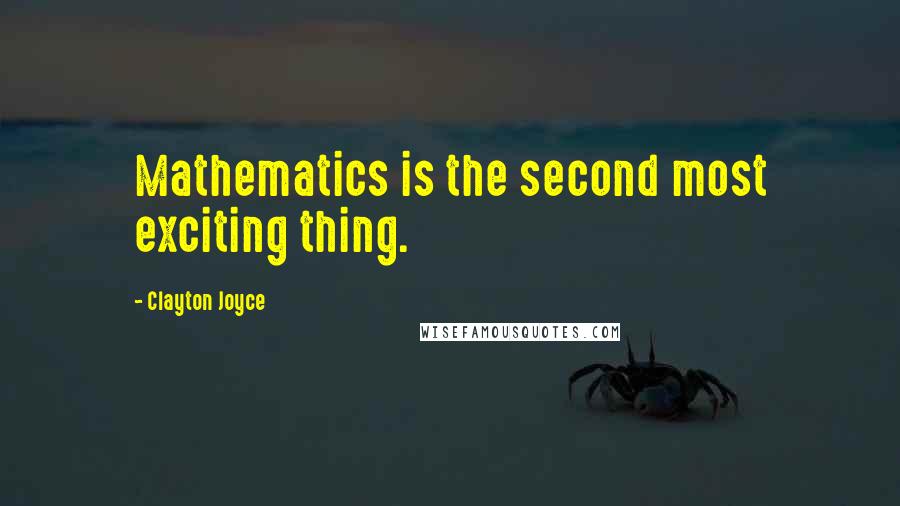 Clayton Joyce Quotes: Mathematics is the second most exciting thing.