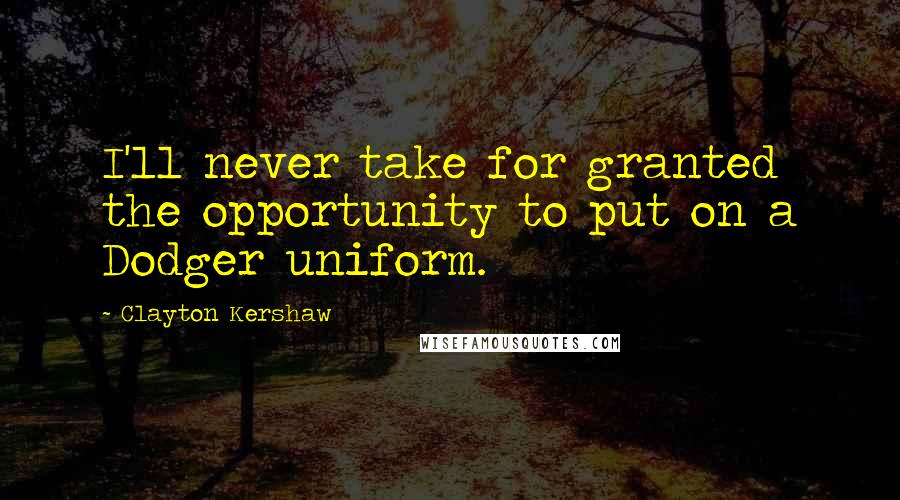 Clayton Kershaw Quotes: I'll never take for granted the opportunity to put on a Dodger uniform.