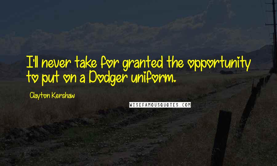 Clayton Kershaw Quotes: I'll never take for granted the opportunity to put on a Dodger uniform.