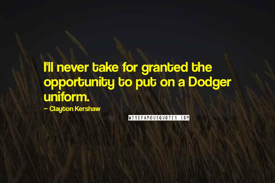 Clayton Kershaw Quotes: I'll never take for granted the opportunity to put on a Dodger uniform.