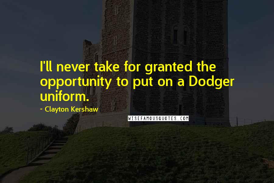 Clayton Kershaw Quotes: I'll never take for granted the opportunity to put on a Dodger uniform.