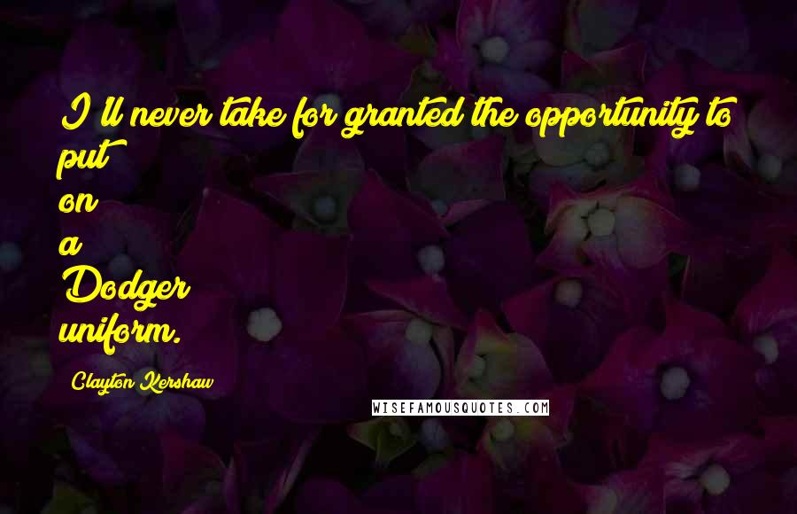 Clayton Kershaw Quotes: I'll never take for granted the opportunity to put on a Dodger uniform.