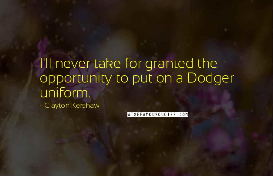 Clayton Kershaw Quotes: I'll never take for granted the opportunity to put on a Dodger uniform.