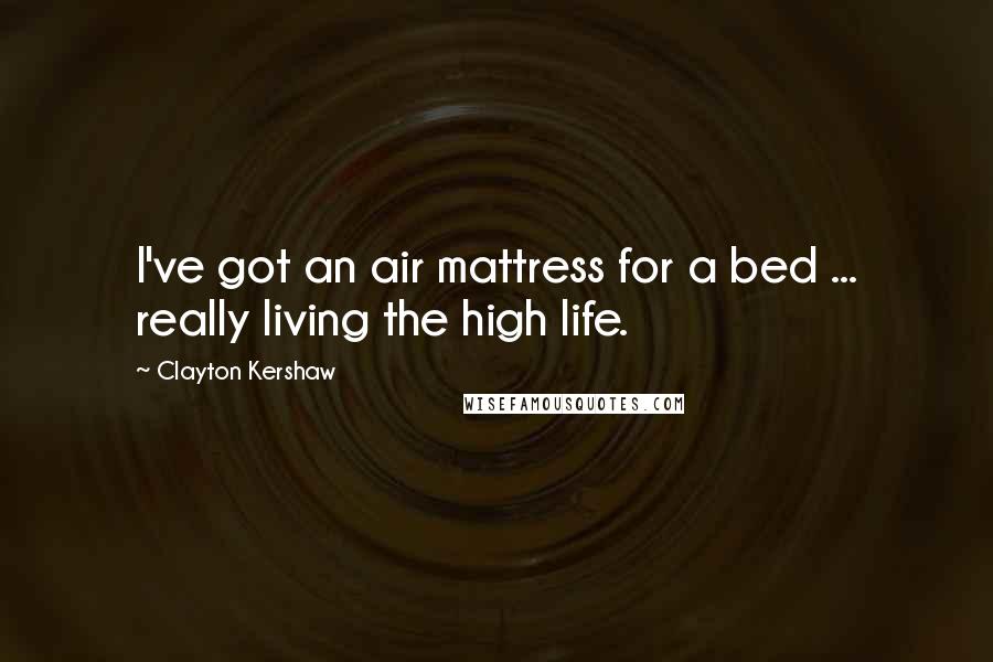 Clayton Kershaw Quotes: I've got an air mattress for a bed ... really living the high life.